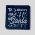 4" x 4" Christmas Slate Coasters - Be Naughty Save Santa the Trip - Single, 2 Pack, 4 Pack, and more-0